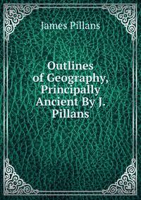 Outlines of Geography, Principally Ancient By J. Pillans.
