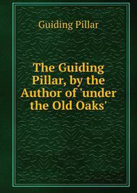 The Guiding Pillar, by the Author of 'under the Old Oaks'.