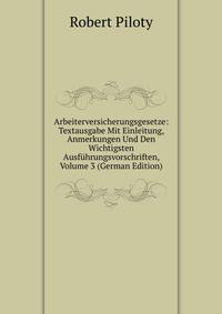 Arbeiterversicherungsgesetze: Textausgabe Mit Einleitung, Anmerkungen Und Den Wichtigsten Ausfuhrungsvorschriften, Volume 3 (German Edition)