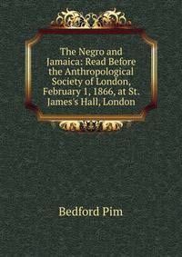The Negro and Jamaica: Read Before the Anthropological Society of London, February 1, 1866, at St. James's Hall, London
