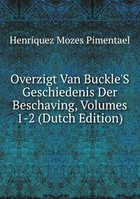 Overzigt Van Buckle'S Geschiedenis Der Beschaving, Volumes 1-2 (Dutch Edition)