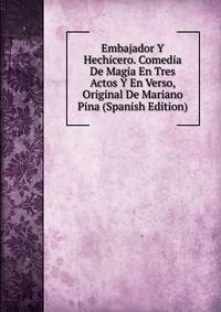 Embajador Y Hechicero. Comedia De Magia En Tres Actos Y En Verso, Original De Mariano Pina (Spanish Edition)
