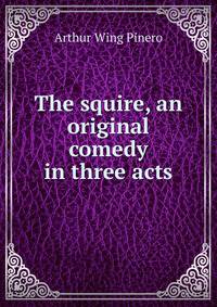 The squire, an original comedy in three acts