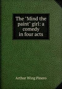 The "Mind the paint" girl: a comedy in four acts