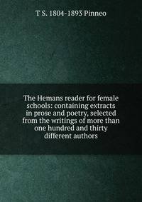 The Hemans reader for female schools: containing extracts in prose and poetry, selected from the writings of more than one hundred and thirty different authors