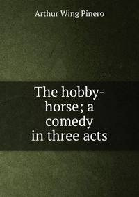 The hobby-horse; a comedy in three acts