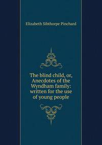 The blind child, or, Anecdotes of the Wyndham family: written for the use of young people