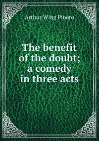The benefit of the doubt; a comedy in three acts