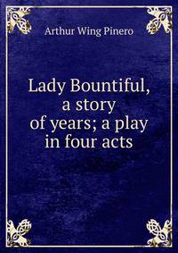 Lady Bountiful, a story of years; a play in four acts
