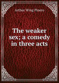 The weaker sex; a comedy in three acts