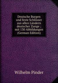 Deutsche Burgen und feste Schl?sser aus allen L?ndern deutscher Zunge ; mit 130 Abbildungen (German Edition)