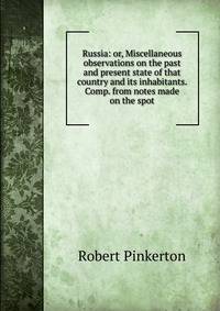 Russia: or, Miscellaneous observations on the past and present state of that country and its inhabitants. Comp. from notes made on the spot