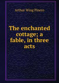 The enchanted cottage; a fable, in three acts