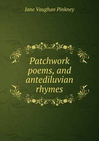 Patchwork poems, and antediluvian rhymes