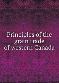 Principles of the grain trade of western Canada