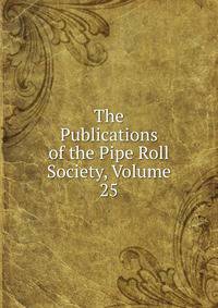The Publications of the Pipe Roll Society, Volume 25