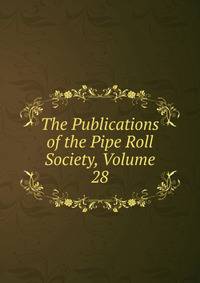 The Publications of the Pipe Roll Society, Volume 28