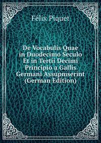 De Vocabulis Quae in Duodecimo Seculo Et in Tertii Decimi Principio a Gallis Germani Assupmserint (German Edition)