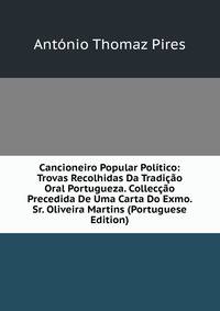 Cancioneiro Popular Politico: Trovas Recolhidas Da Tradicao Oral Portugueza. Colleccao Precedida De Uma Carta Do Exmo. Sr. Oliveira Martins (Portuguese Edition)