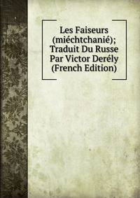 Les Faiseurs (miechtchanie); Traduit Du Russe Par Victor Derely (French Edition)