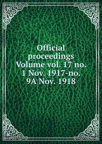 Official proceedings Volume vol. 17 no. 1 Nov. 1917-no. 9A Nov. 1918