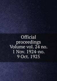 Official proceedings Volume vol. 24 no. 1 Nov. 1924-no. 9 Oct. 1925