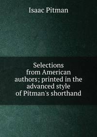 Selections from American authors; printed in the advanced style of Pitman's shorthand