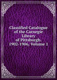 Classified Catalogue of the Carnegie Library of Pittsburgh. 1902-1906, Volume 1