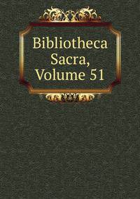 Bibliotheca Sacra, Volume 51