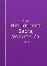 Bibliotheca Sacra, Volume 75