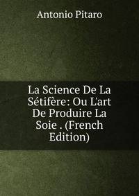 La Science De La S?tif?re: Ou L'art De Produire La Soie . (French Edition)