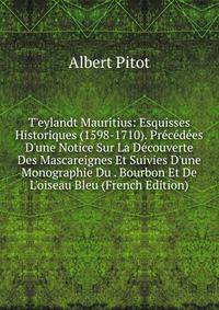 T'eylandt Mauritius: Esquisses Historiques (1598-1710). Pr?c?d?es D'une Notice Sur La D?couverte Des Mascareignes Et Suivies D'une Monographie Du . Bourbon Et De L'oiseau Bleu (French Edition)