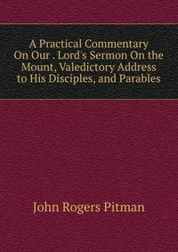 A Practical Commentary On Our . Lord's Sermon On the Mount, Valedictory Address to His Disciples, and Parables