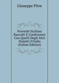 Proverbi Siciliani Raccolti E Confrontati Con Quelli Degli Altri Dialetti D'italia (Italian Edition)