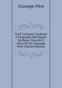 Usi E Costumi, Credenze E Pregiudizi Del Popolo Siciliano: Raccolti E Descritti Da Giuseppe Pitre (Italian Edition)
