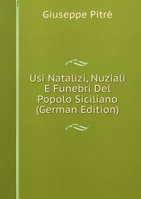 Usi Natalizi, Nuziali E Funebri Del Popolo Siciliano (German Edition)