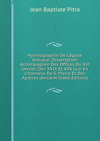 Hymnographie De L'?glise Grecque, Dissertation Accompagn?e Des Offices Du XVI Janvier, Des XXIX Et XXX Juin En L'honneur De S. Pierre Et Des Ap?tres (Ancient Greek Edition)
