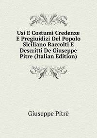 Usi E Costumi Credenze E Pregiuidizi Del Popolo Siciliano Raccolti E Descritti De Giuseppe Pitre (Italian Edition)