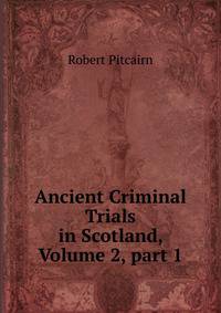 Ancient Criminal Trials in Scotland, Volume 2, part 1