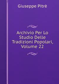 Archivio Per Lo Studio Delle Tradizioni Popolari, Volume 22