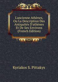 L'ancienne Ath?nes, Ou La Description Des Antiquit?s D'ath?nes Et De Ses Environs (French Edition)