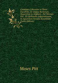 Catalogus Librorum in Omni Facultate, &amp; Lingua Rariorum, Nuperrim? in Angliam . Per Moysen Pitt . Ex Hollandia Adportatorum, Et Apud Eum Venales Extantium (Latin Edition)