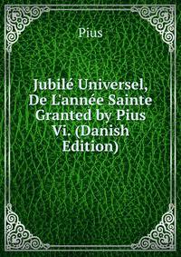 Jubil? Universel, De L'ann?e Sainte Granted by Pius Vi. (Danish Edition)