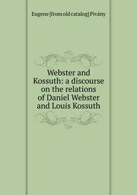 Webster and Kossuth: a discourse on the relations of Daniel Webster and Louis Kossuth