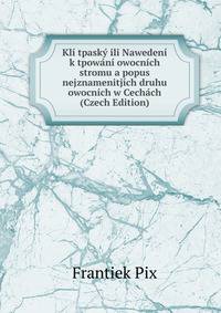 Kli tpasky ili Nawedeni k tpowani owocnich stromu a popus nejznamenitjich druhu owocnich w Cechach (Czech Edition)