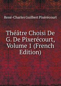 Theatre Choisi De G. De Pixerecourt, Volume 1 (French Edition)