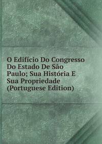 O Edificio Do Congresso Do Estado De Sao Paulo; Sua Historia E Sua Propriedade (Portuguese Edition)