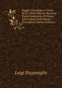 Saggio Cronologico: Ossia, Storia Della Moneta Romana Dalla Fondazione Di Roma Alla Caduta Dell'impero D'occidente (Italian Edition)