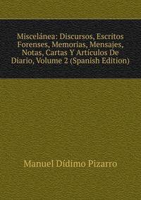 Miscelanea: Discursos, Escritos Forenses, Memorias, Mensajes, Notas, Cartas Y Articulos De Diario, Volume 2 (Spanish Edition)