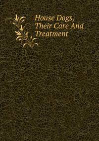 House Dogs, Their Care And Treatment
